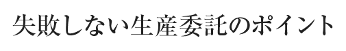 失敗しない生産委託のポイント