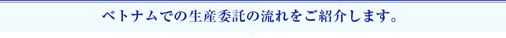 ベトナムでの生産委託の流れをご紹介します。